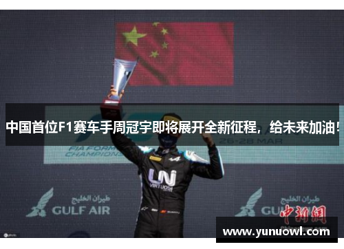 中国首位F1赛车手周冠宇即将展开全新征程，给未来加油！