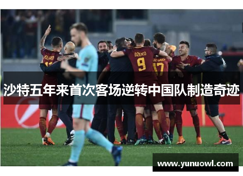 沙特五年来首次客场逆转中国队制造奇迹